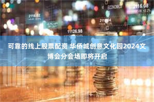 可靠的线上股票配资 华侨城创意文化园2024文博会分会场即将开启