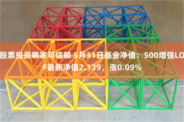 股票投资哪家可信赖 5月31日基金净值：500增强LOF最新净值2.139，涨0.09%