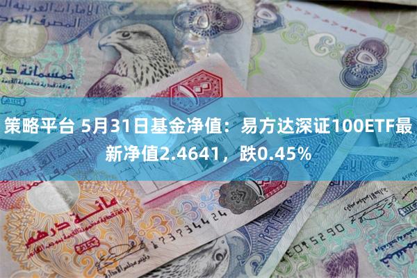 策略平台 5月31日基金净值：易方达深证100ETF最新净值2.4641，跌0.45%