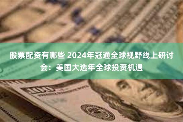 股票配资有哪些 2024年冠通全球视野线上研讨会：美国大选年全球投资机遇