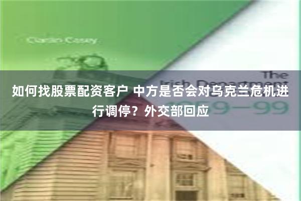 如何找股票配资客户 中方是否会对乌克兰危机进行调停？外交部回应