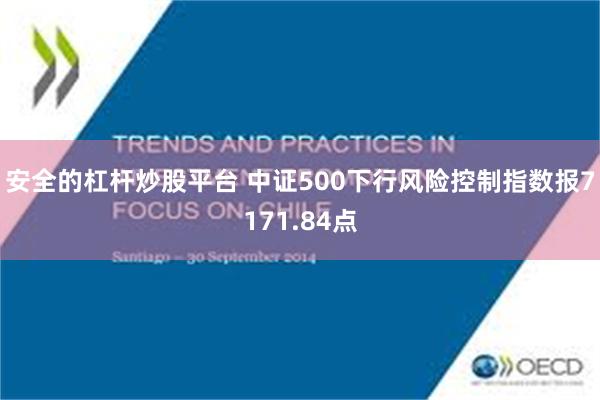 安全的杠杆炒股平台 中证500下行风险控制指数报7171.84点