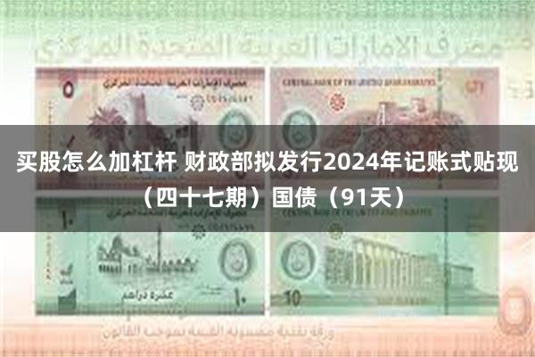 买股怎么加杠杆 财政部拟发行2024年记账式贴现（四十七期）国债（91天）