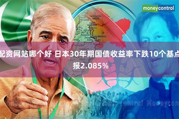 配资网站哪个好 日本30年期国债收益率下跌10个基点 报2.085%