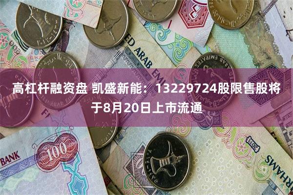 高杠杆融资盘 凯盛新能：13229724股限售股将于8月20日上市流通