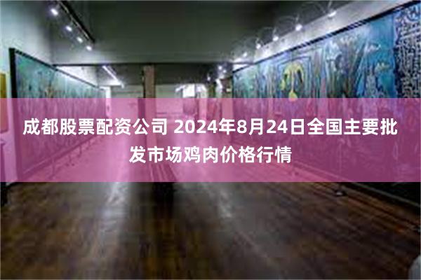 成都股票配资公司 2024年8月24日全国主要批发市场鸡肉价格行情