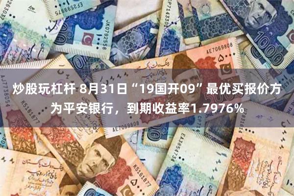 炒股玩杠杆 8月31日“19国开09”最优买报价方为平安银行，到期收益率1.7976%