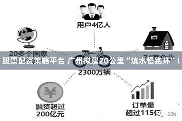 股票配资策略平台 广州拟建20公里“滨水慢跑环”！