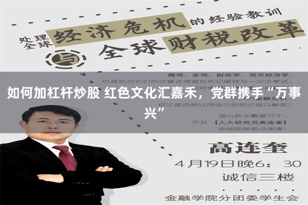 如何加杠杆炒股 红色文化汇嘉禾，党群携手“万事兴”