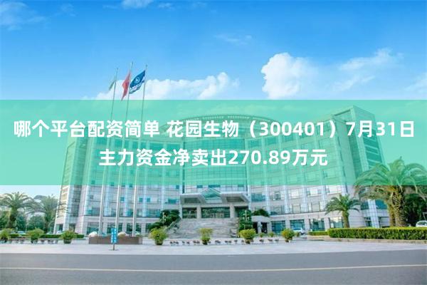 哪个平台配资简单 花园生物（300401）7月31日主力资金净卖出270.89万元