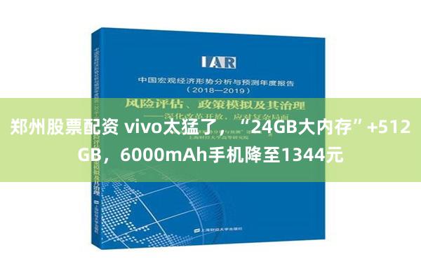 郑州股票配资 vivo太猛了，“24GB大内存”+512GB，6000mAh手机降至1344元