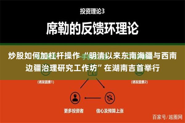 炒股如何加杠杆操作 “明清以来东南海疆与西南边疆治理研究工作坊”在湖南吉首举行