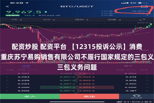 配资炒股 配资平台 【12315投诉公示】消费者投诉重庆苏宁易购销售有限公司不履行国家规定的三包义务问题