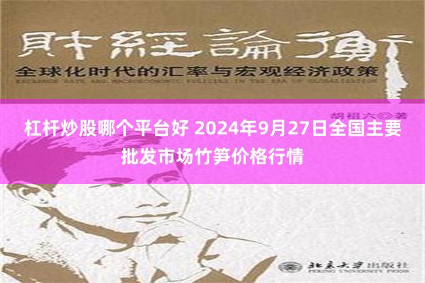 杠杆炒股哪个平台好 2024年9月27日全国主要批发市场竹笋价格行情