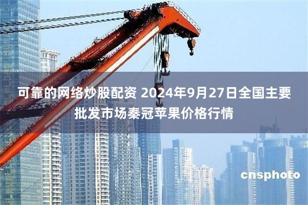 可靠的网络炒股配资 2024年9月27日全国主要批发市场秦冠苹果价格行情