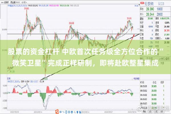 股票的资金杠杆 中欧首次任务级全方位合作的“微笑卫星”完成正样研制，即将赴欧整星集成