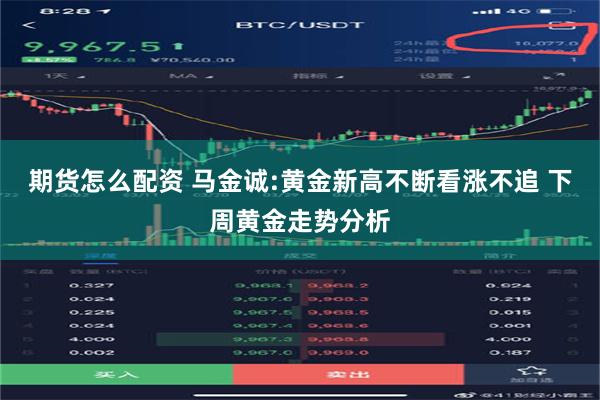 期货怎么配资 马金诚:黄金新高不断看涨不追 下周黄金走势分析