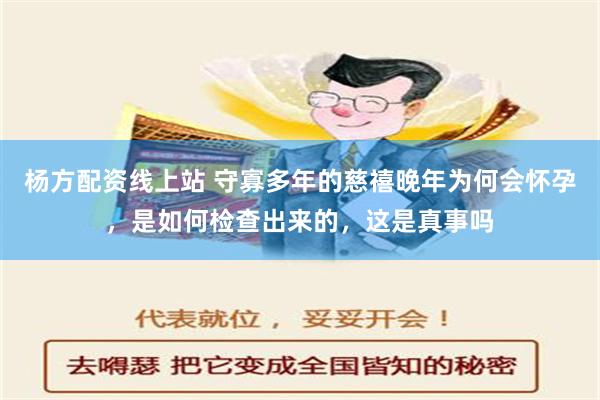 杨方配资线上站 守寡多年的慈禧晚年为何会怀孕，是如何检查出来的，这是真事吗