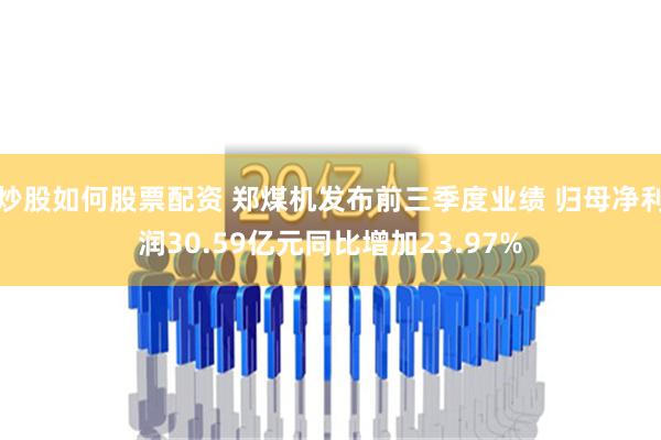 炒股如何股票配资 郑煤机发布前三季度业绩 归母净利润30.59亿元同比增加23.97%