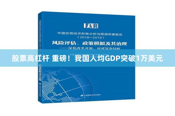 股票高杠杆 重磅！我国人均GDP突破1万美元