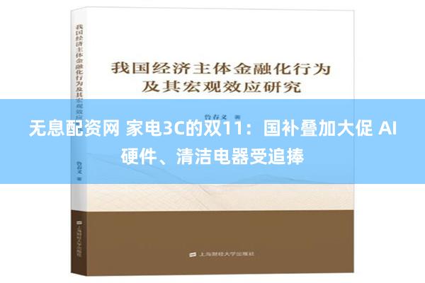 无息配资网 家电3C的双11：国补叠加大促 AI硬件、清洁电器受追捧