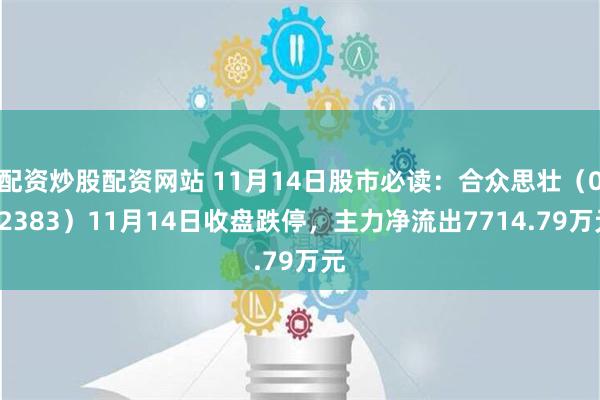 配资炒股配资网站 11月14日股市必读：合众思壮（002383）11月14日收盘跌停，主力净流出7714.79万元