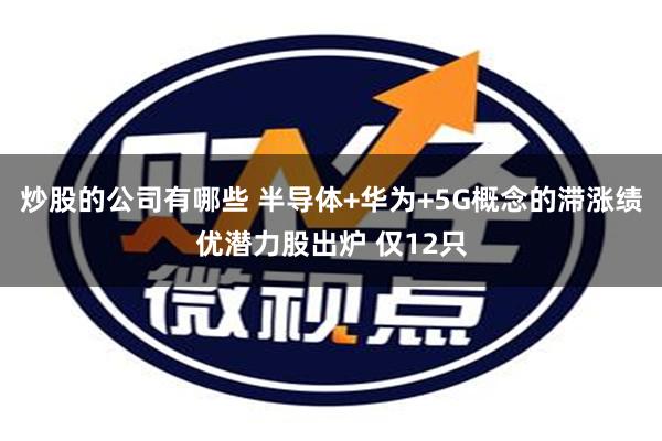 炒股的公司有哪些 半导体+华为+5G概念的滞涨绩优潜力股出炉 仅12只