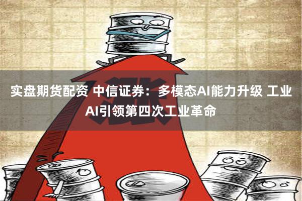 实盘期货配资 中信证券：多模态AI能力升级 工业AI引领第四次工业革命