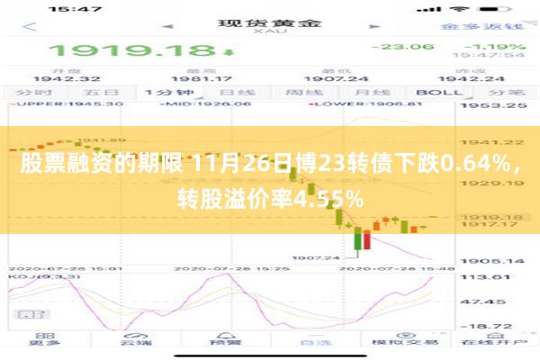 股票融资的期限 11月26日博23转债下跌0.64%，转股溢价率4.55%