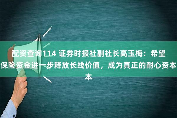 配资查询114 证券时报社副社长高玉梅：希望保险资金进一步释放长线价值，成为真正的耐心资本