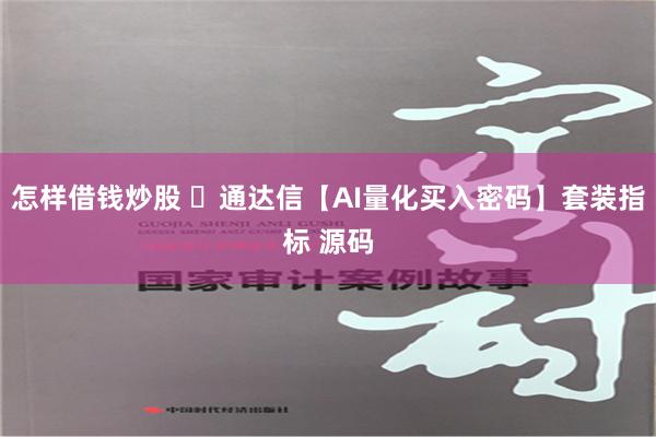 怎样借钱炒股 ​通达信【AI量化买入密码】套装指标 源码