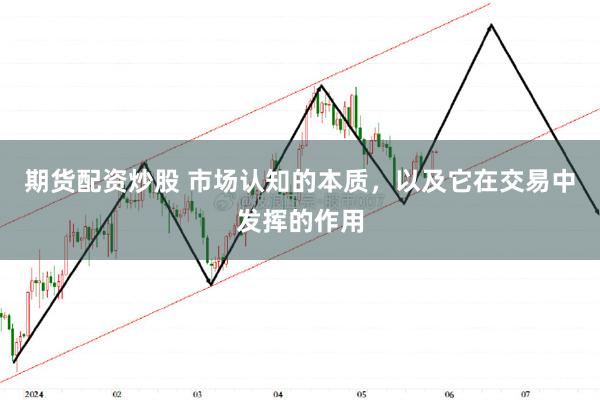 期货配资炒股 市场认知的本质，以及它在交易中发挥的作用