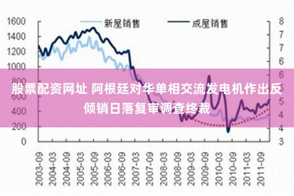 股票配资网址 阿根廷对华单相交流发电机作出反倾销日落复审调查终裁