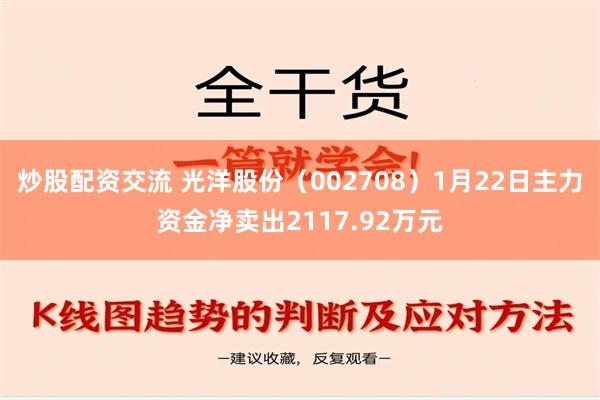 炒股配资交流 光洋股份（002708）1月22日主力资金净卖出2117.92万元