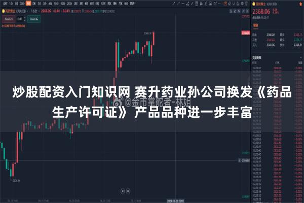 炒股配资入门知识网 赛升药业孙公司换发《药品生产许可证》 产品品种进一步丰富