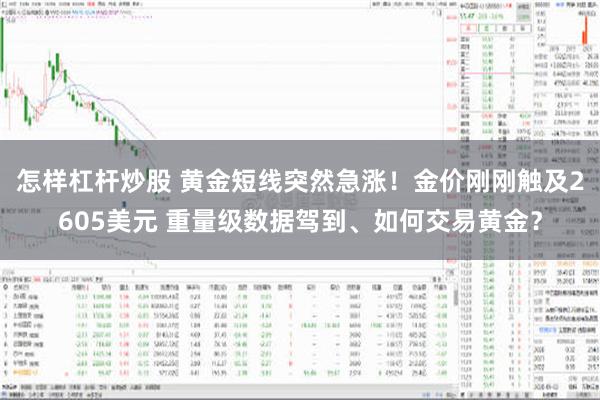 怎样杠杆炒股 黄金短线突然急涨！金价刚刚触及2605美元 重量级数据驾到、如何交易黄金？